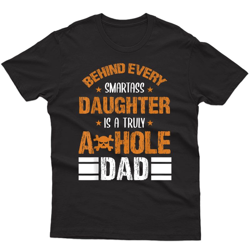 Behind Every Smart-ass Daughter Is A Truly Asshole Dad Tees T-shirt