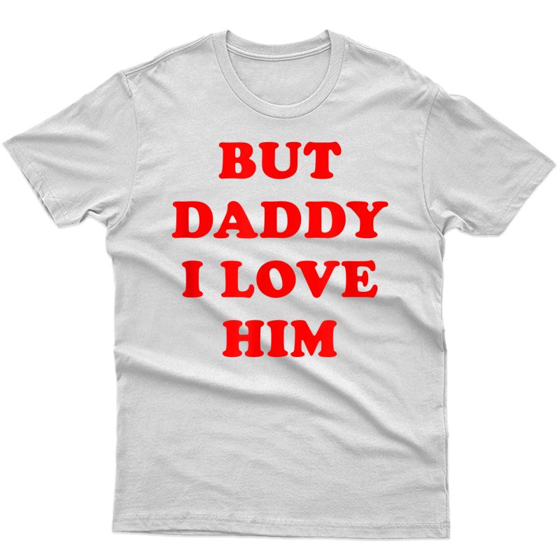 But Daddy I Love Him T-shirt