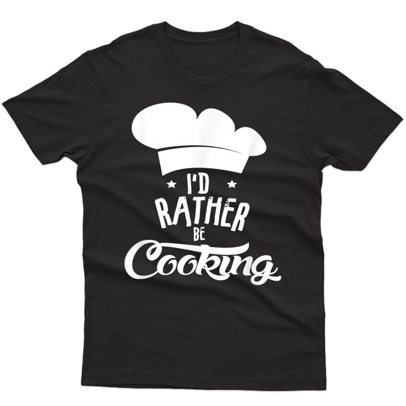 Chef Shirt For I'd Rather Be Cooking Lover T-shirt