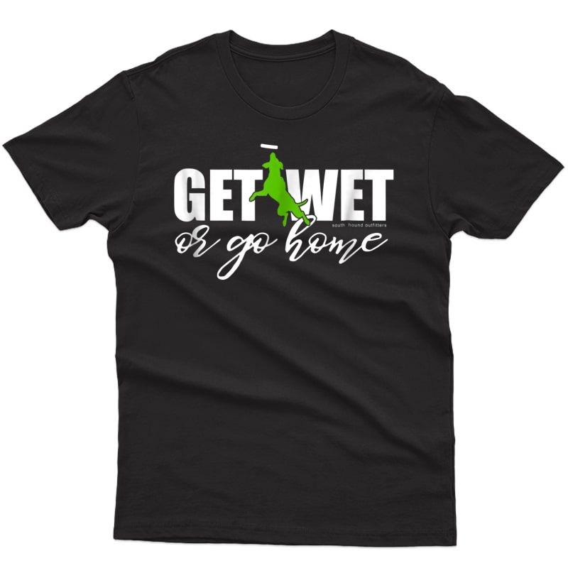 Dock Diving Dog, Get Wet Or Go Home T-shirt