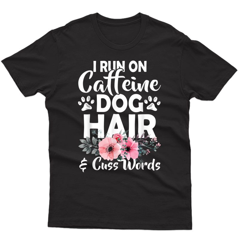 Dog Quote Tshirt I Run On Caffeine Dog Hair Cuss Words