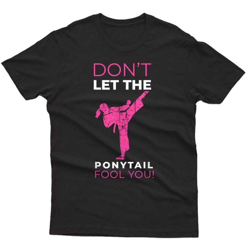 Dont Let The Ponytail Fool You Funny T-shirt For Karate Girl