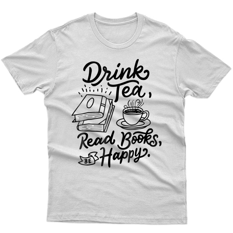 Drink Tea Read Books Be Happy T-shirt Geeky Book Worm Tee