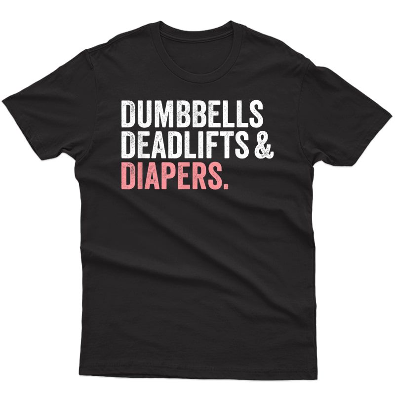 Dumbbells Deadlifts And Diapers Funny Gym Gift T-shirt