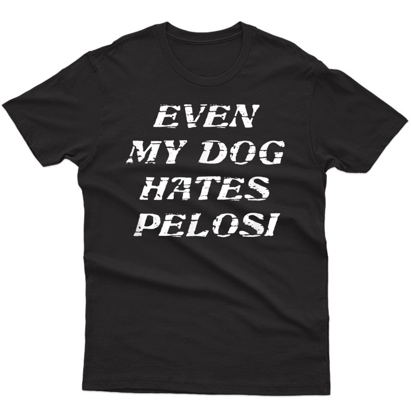 Even My Dog Hates Pelosi - Tshirt | Funny Republican Gift