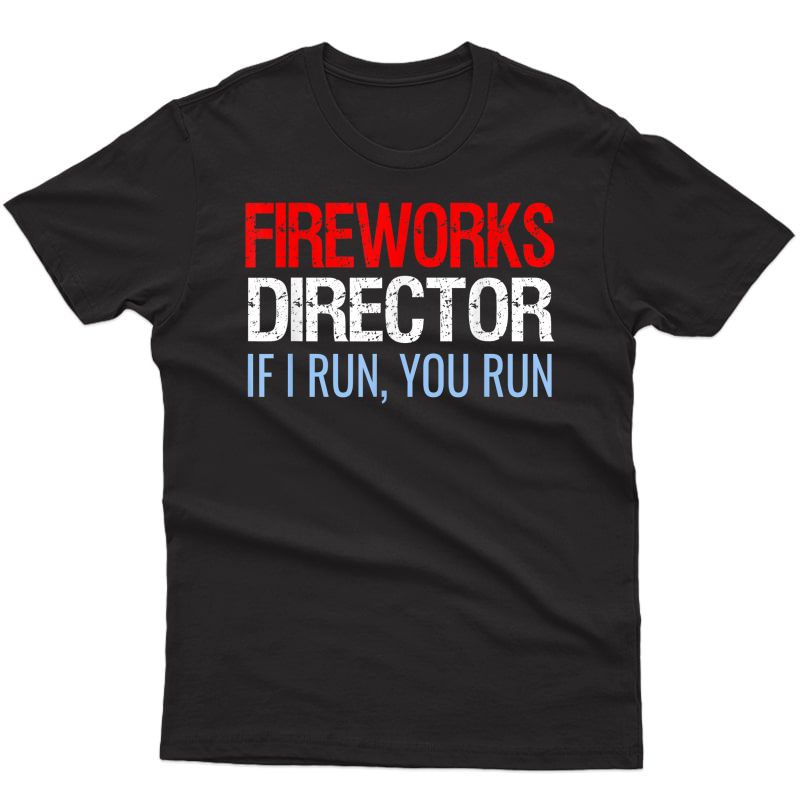 Fireworks Director If I Run You Run Funny 4th Of July Gift T-shirt