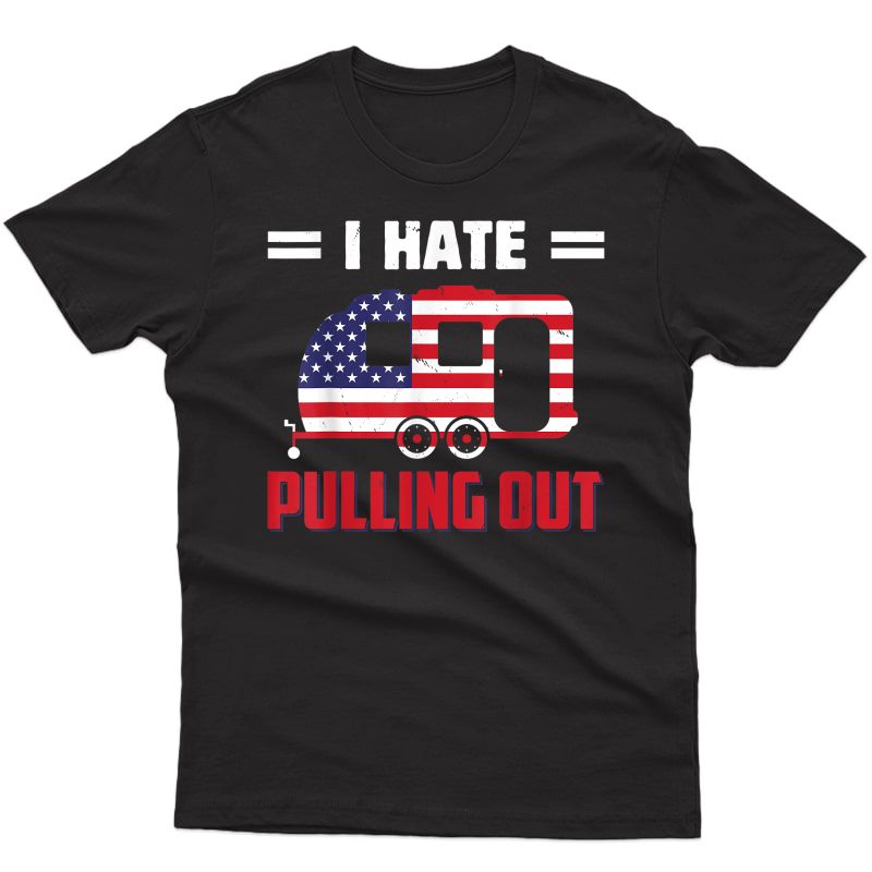 Funny I Hate Pulling Out Usa Flag Camping Lovers 4th Of July T-shirt