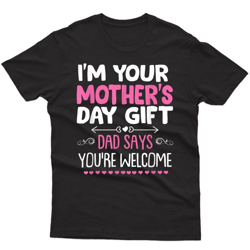 Funny I'm Your Mother's Day Gift, Dad Says You're Welcome T-shirt