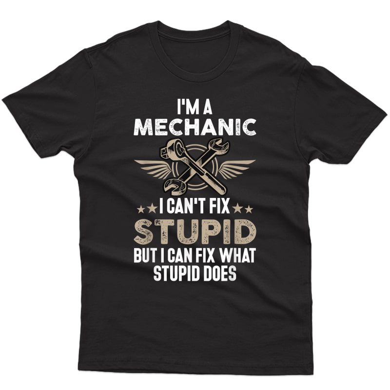 Funny Mechanic Gift | I'm A Mechanic I Can't Fix Stupid T-shirt