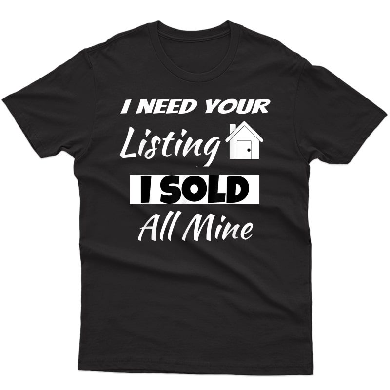 Funny Realtor Shirts I Need Your Listing I Sold All Mine