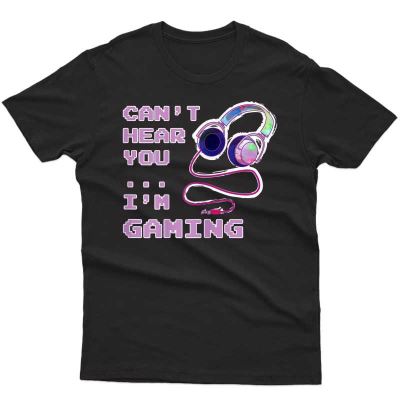 Gamer Gaming Girl Cant' Hear You Saying Gift T-shirt