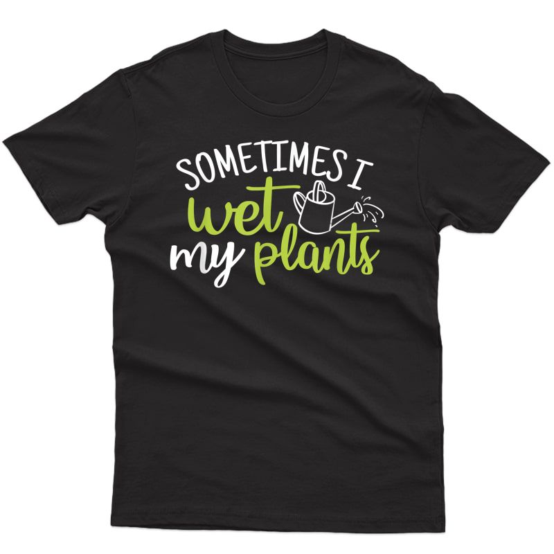 Gardening Shirt Plant Lovers Gift Sometimes I Wet My Plants T-shirt