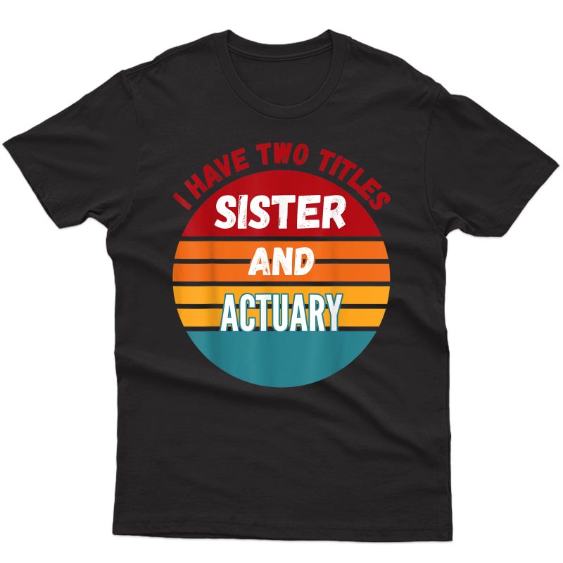 I Have Two Titles Sister And Actuary T-shirt