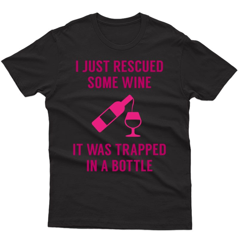 I Just Rescued Some Wine It Was Trapped In A Bottle T-shirt