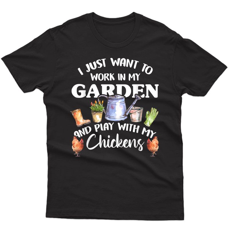 I Just Want To Work In My Garden And Play With My Chickens T-shirt