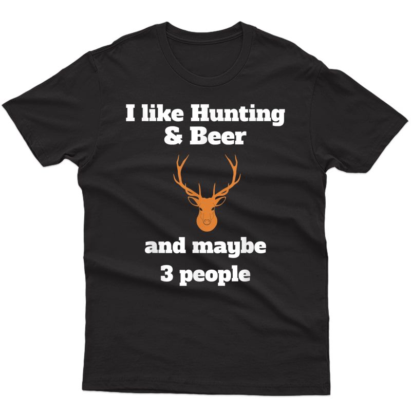 I Like Hunting & Beer And Maybe 3 People Funny T-shirt