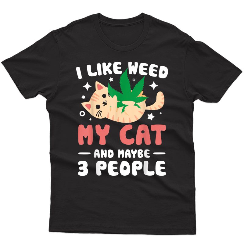 I Like Weed My Cat Maybe 3 People 420 Cannabis Stoner Gift T-shirt