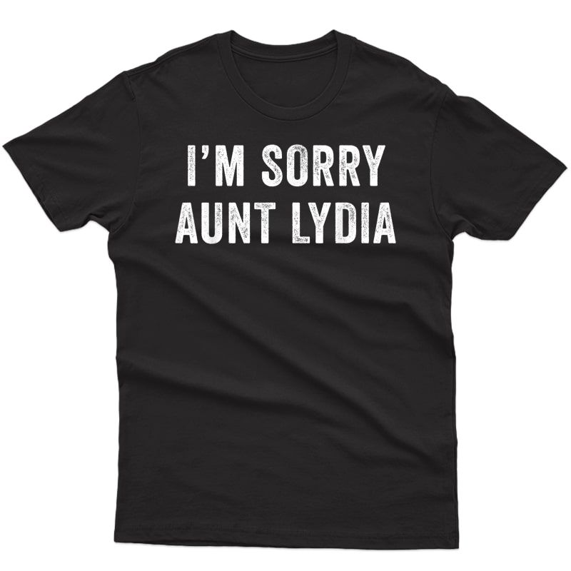 I'm Sorry Aunt Lydia Funny T-shirt