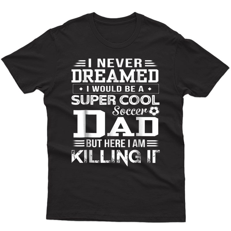 I Never Dreamed Would Be A Super Cool Soccer Dad T-shirt