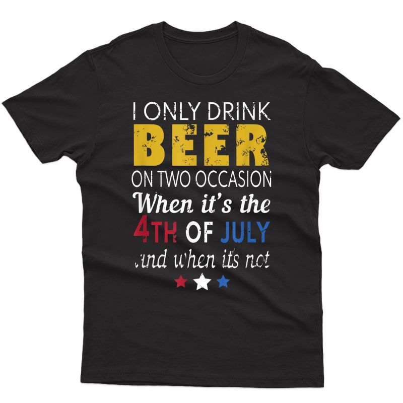 I Only Drink Beer On Two Occasions 4th Of July Drinking Ts Shirts