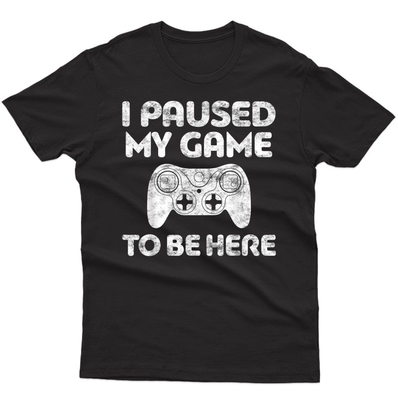 I Paused My Game To Be Here T-shirt Video Gamer Gift Shirt T-shirt