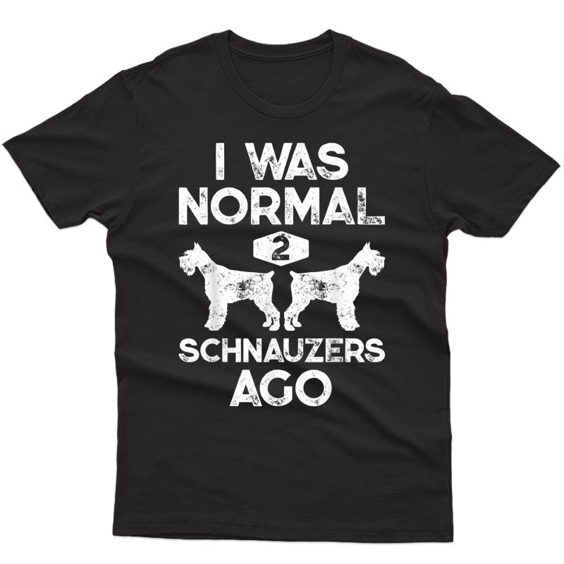 I Was Normal 2 Schnauzers Ago Funny Dog Lover Gift T-shirt