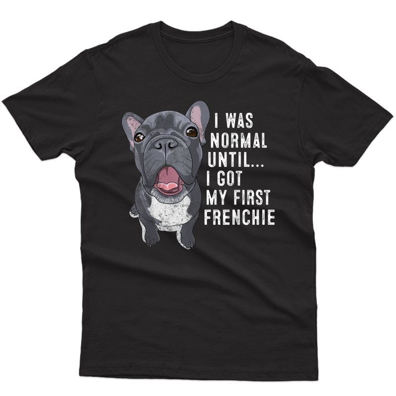 I Was Normal Until I Got My First Frenchie Dog Lover Owner T-shirt