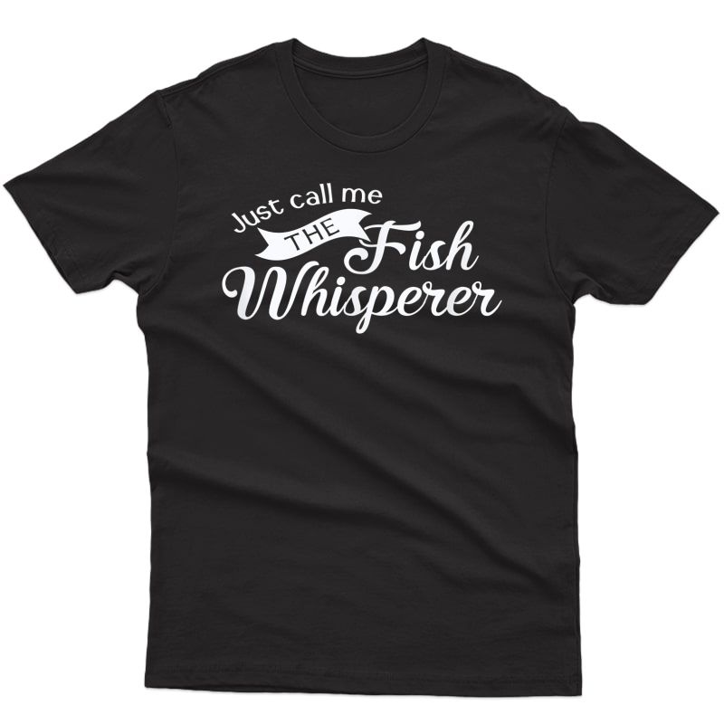 Just Call Me The Fish Whisperer Funny Fishing T-shirt