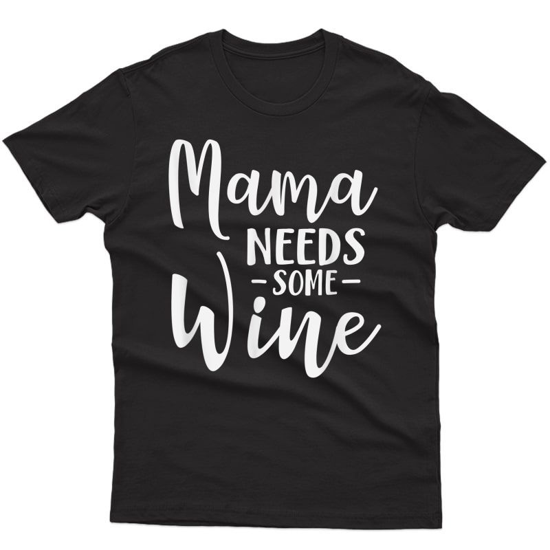 Mama Needs Some Wine Funny Mom Adult Beverage T-shirt