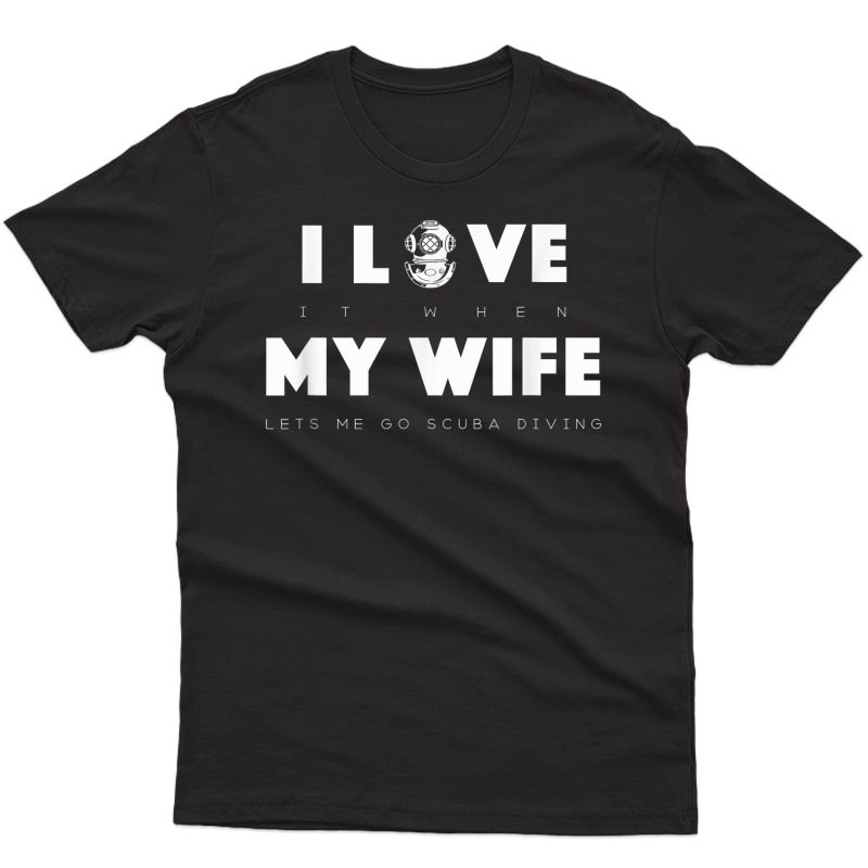 S I Love It When My Wife Lets Me Go Scuba Diving T-shirt