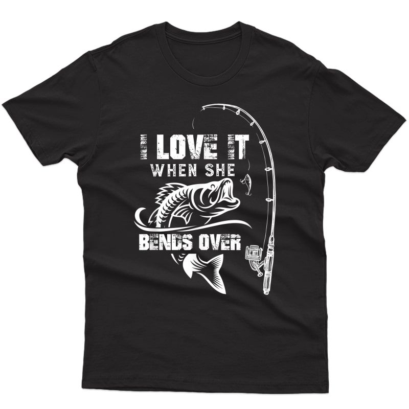 S I Love It When She Bends Over - Funny Fishing Quote Gift T-shirt