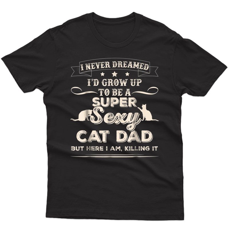 S I Never Dreamed I'd Grow Up To Be A Sexy Cat Dad T-shirt