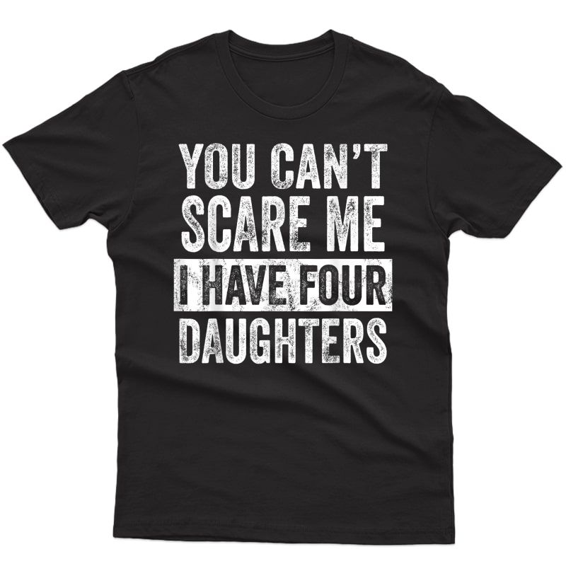 S You Can't Scare Me I Have Four Daughters | Funny Dad Gift T-shirt