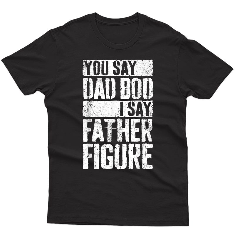 S You Say Dad Bod I Say Father Figure T-shirt T-shirt
