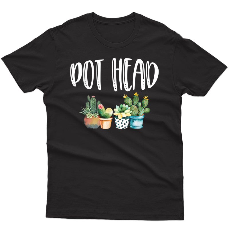 Pot Head Cactus Gardening Plant Lover Pothead Gardener Gift T-shirt