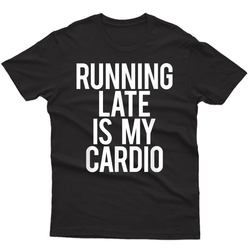 Running Late Is My Cardio Funny Saying Workout Gym Gift Idea T-shirt