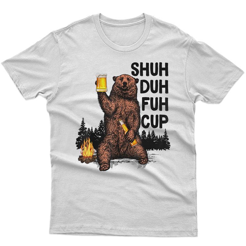 Shuh Duh Fuh Cup Bear Drinking Beer Camping Tshirt