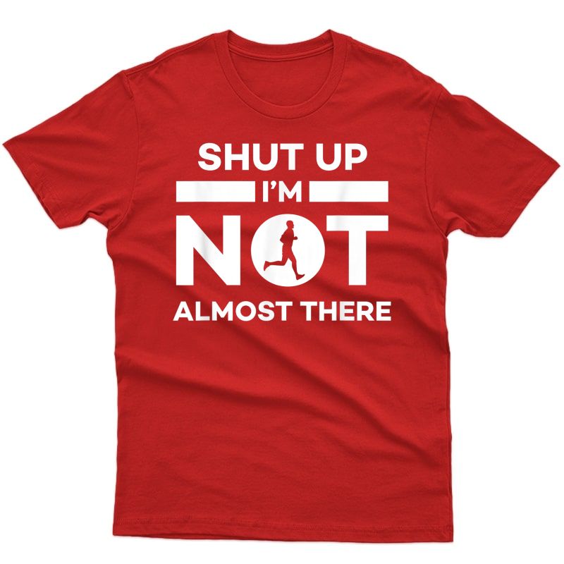 Shut Up I'm Not Almost There Running T-shirt