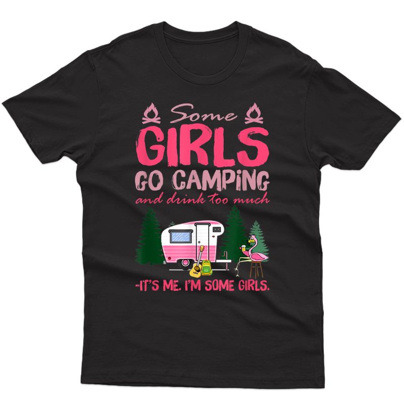 Some Girls Go Camping And Drink Too Much It's Me Some Girls T-shirt