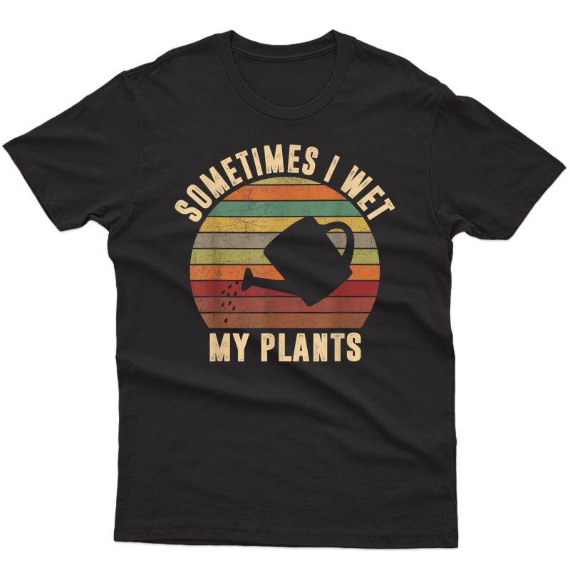 Sometimes I Wet My Plants Vintage Funny Gardening T Shirt