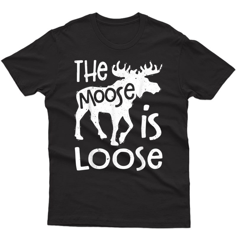 The Moose Is Loose T Shirt Funny Hunting Vintage Gift