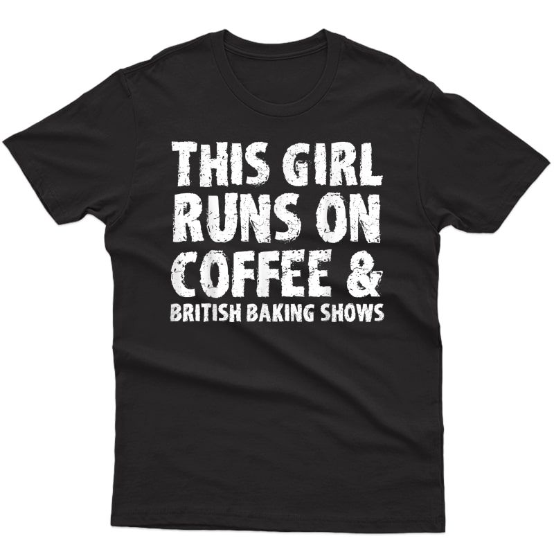 This Girl Runs On Coffee And British Baking Shows T-shirt