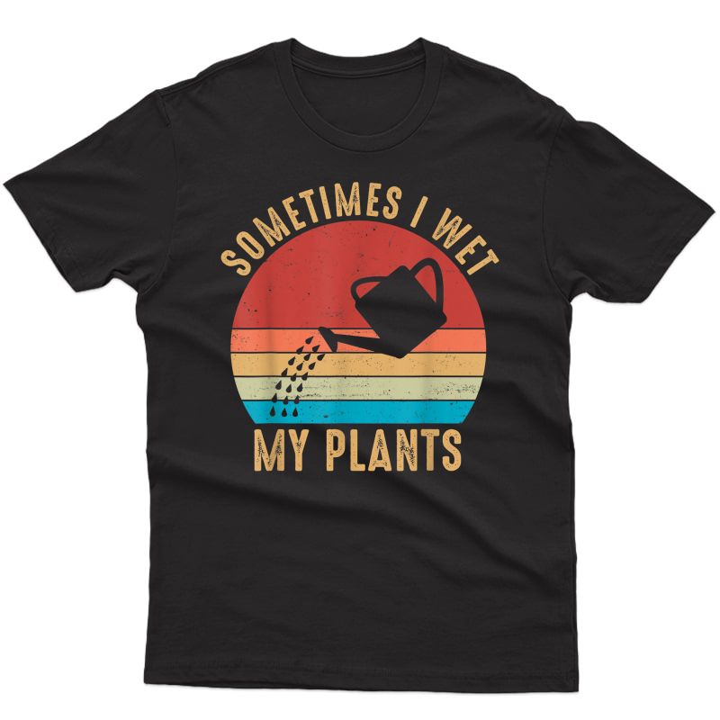 Vintage Sometimes I Wet My Plants Tshirt Garden Lover Gifts