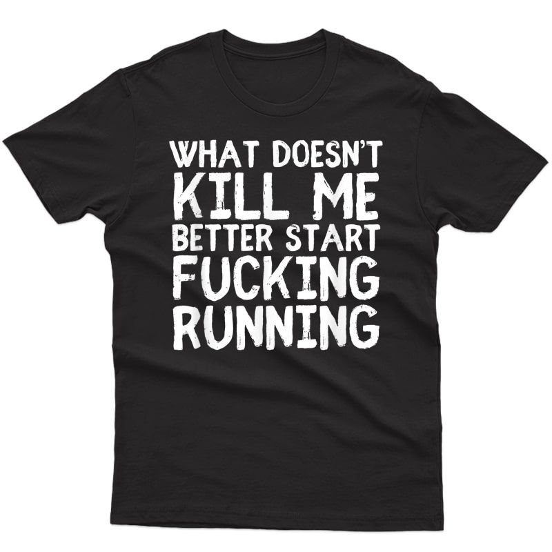 What Doesn't Kill Me Better Start Fucking Running Sarcastic T-shirt