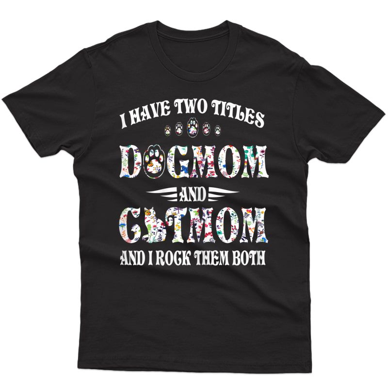  I Have Two Titles Dog Mom And Cat Mom Funny Dog Lover Gift T-shirt