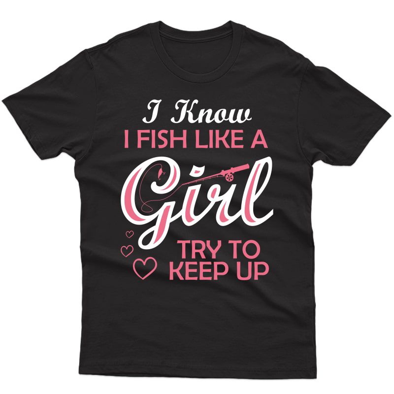 Yeah I Fish Like A Girl Try To Keep Up Funny Fishing T-shirt