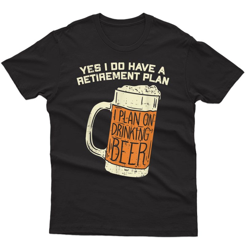Yes I Do Have A Retiret Plan Beer Drinking T-shirt